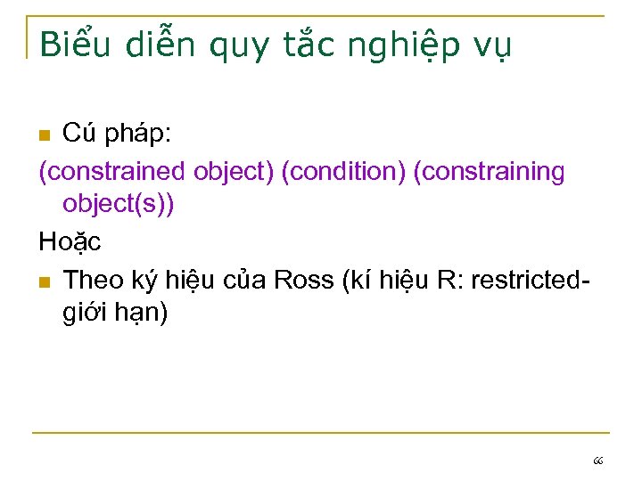 Biểu diễn quy tắc nghiệp vụ Cú pháp: (constrained object) (condition) (constraining object(s)) Hoặc