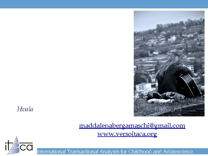 Hvala maddalenabergamaschi@gmail. com www. versoitaca. org International Transactional Analysts for Childhood and Adolescence 