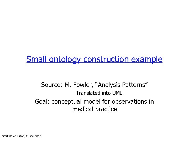 Small ontology construction example Source: M. Fowler, “Analysis Patterns” Translated into UML Goal: conceptual