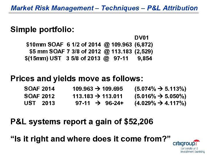 Market Risk Management – Techniques – P&L Attribution Simple portfolio: DV 01 $10 mm