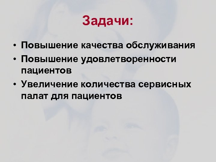Задачи: • Повышение качества обслуживания • Повышение удовлетворенности пациентов • Увеличение количества сервисных палат