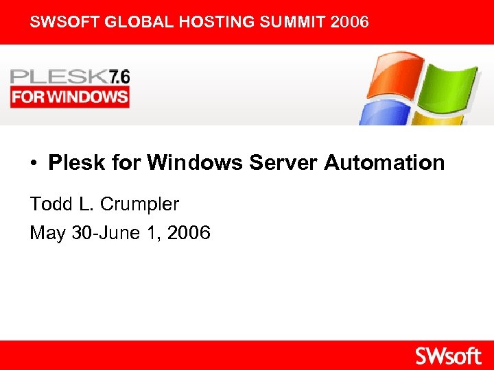 SWSOFT GLOBAL HOSTING SUMMIT 2006 • Plesk for Windows Server Automation Todd L. Crumpler