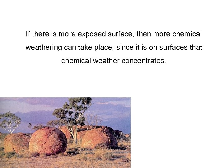 If there is more exposed surface, then more chemical weathering can take place, since