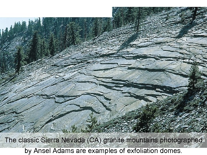 The classic Sierra Nevada (CA) granite mountains photographed by Ansel Adams are examples of