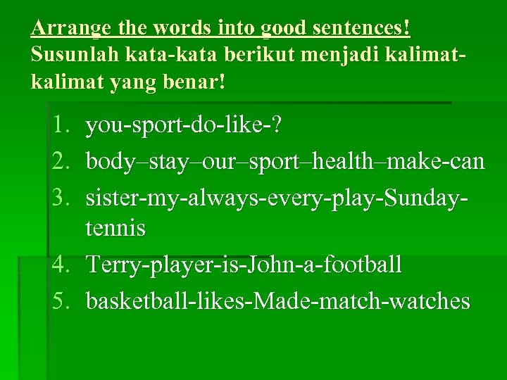 Arrange the words into good sentences! Susunlah kata-kata berikut menjadi kalimat yang benar! 1.