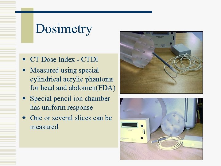 Dosimetry w CT Dose Index - CTDI w Measured using special cylindrical acrylic phantoms