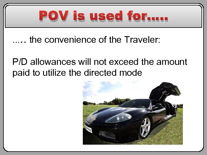 POV is used for…. . the convenience of the Traveler: P/D allowances will not