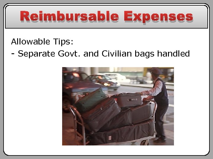 Reimbursable Expenses Allowable Tips: - Separate Govt. and Civilian bags handled 