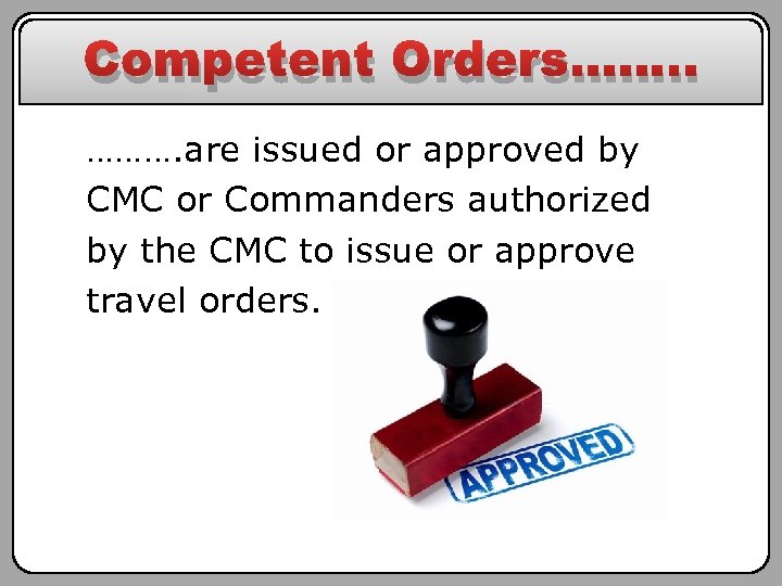 Competent Orders……. . ………. are issued or approved by CMC or Commanders authorized by