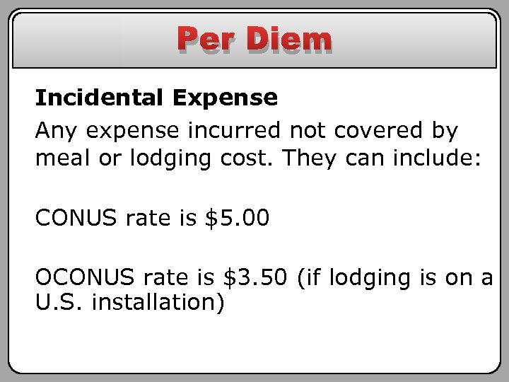 Per Diem Incidental Expense Any expense incurred not covered by meal or lodging cost.