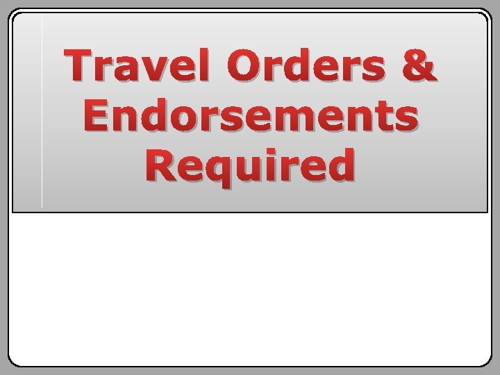 Travel Orders & Endorsements Required 