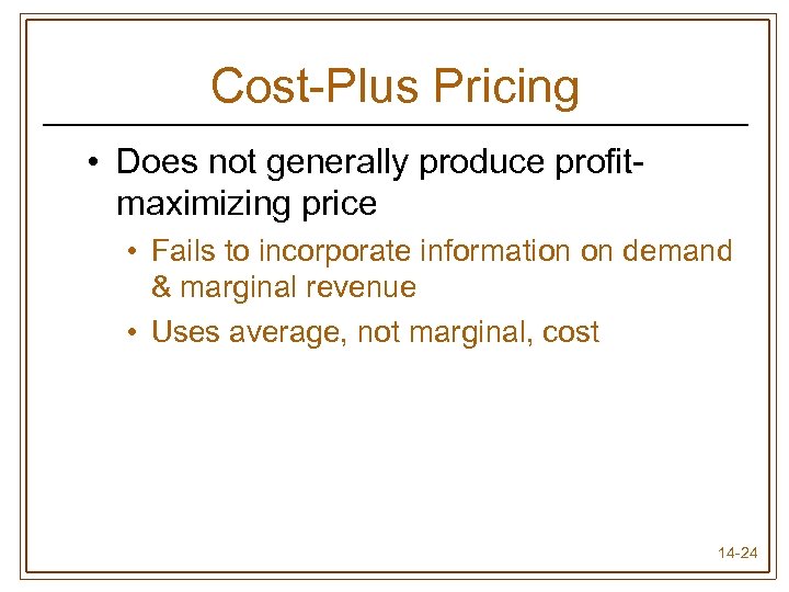 Cost-Plus Pricing • Does not generally produce profitmaximizing price • Fails to incorporate information