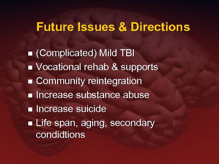 Future Issues & Directions (Complicated) Mild TBI n Vocational rehab & supports n Community