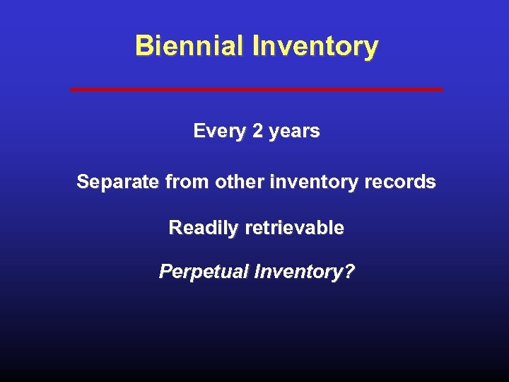 Biennial Inventory Every 2 years Separate from other inventory records Readily retrievable Perpetual Inventory?