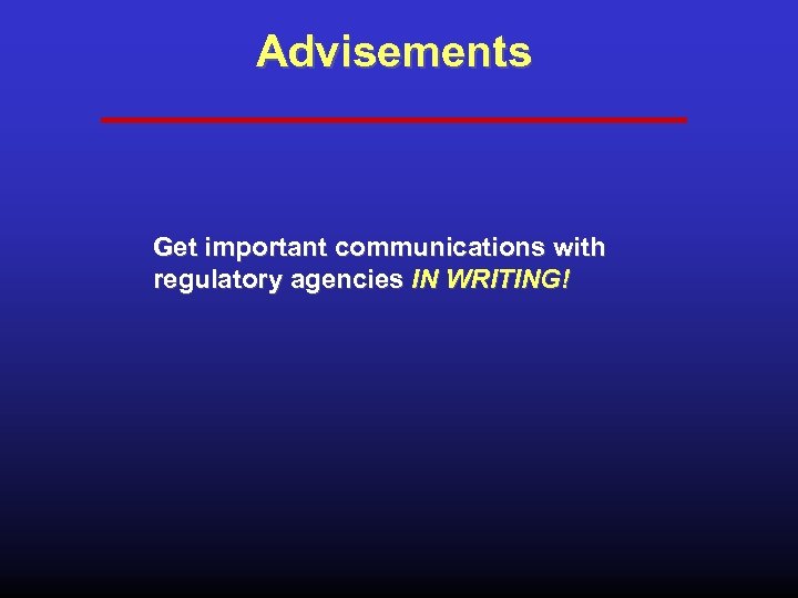 Advisements Get important communications with regulatory agencies IN WRITING! 