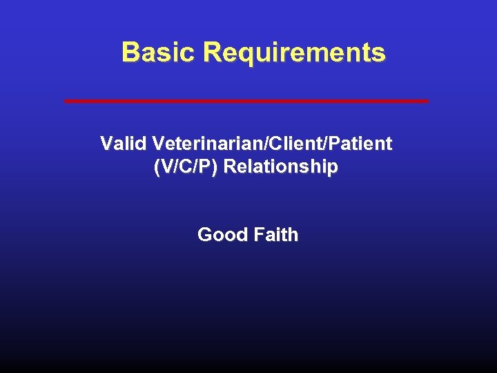 Basic Requirements Valid Veterinarian/Client/Patient (V/C/P) Relationship Good Faith 