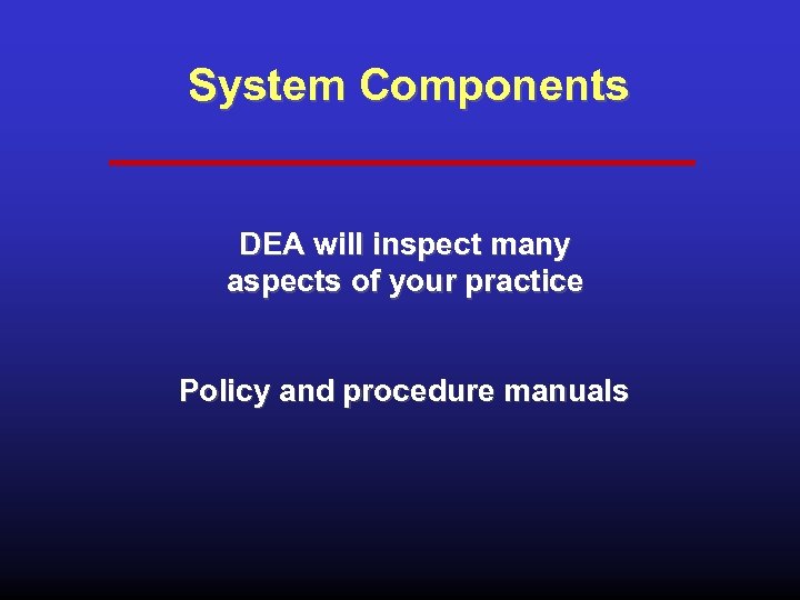 System Components DEA will inspect many aspects of your practice Policy and procedure manuals