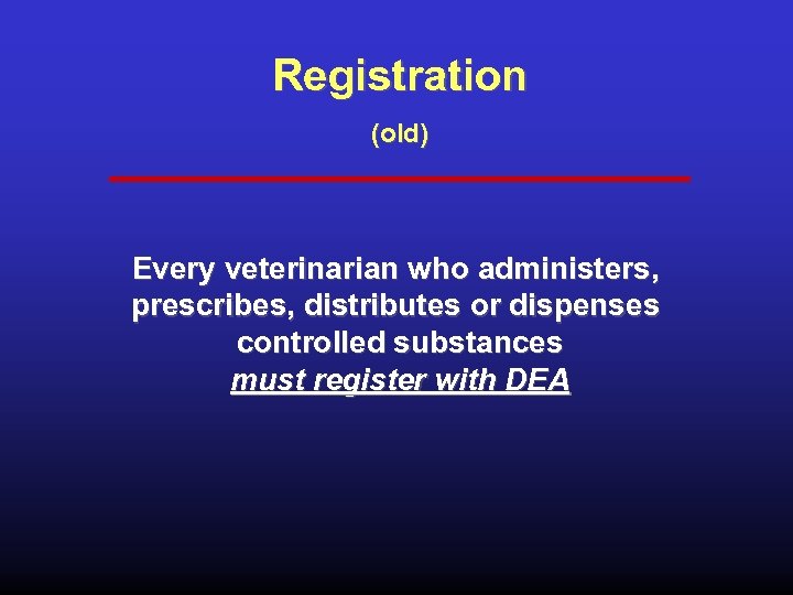 Registration (old) Every veterinarian who administers, prescribes, distributes or dispenses controlled substances must register