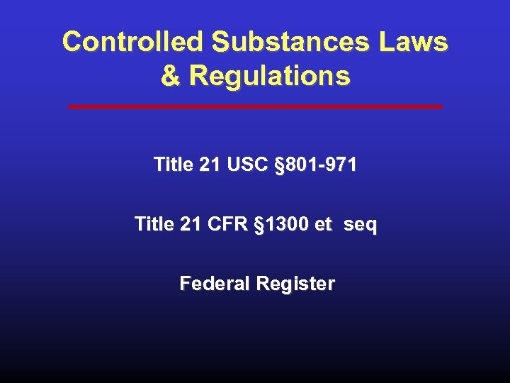 Controlled Substances Laws & Regulations Title 21 USC § 801 -971 Title 21 CFR