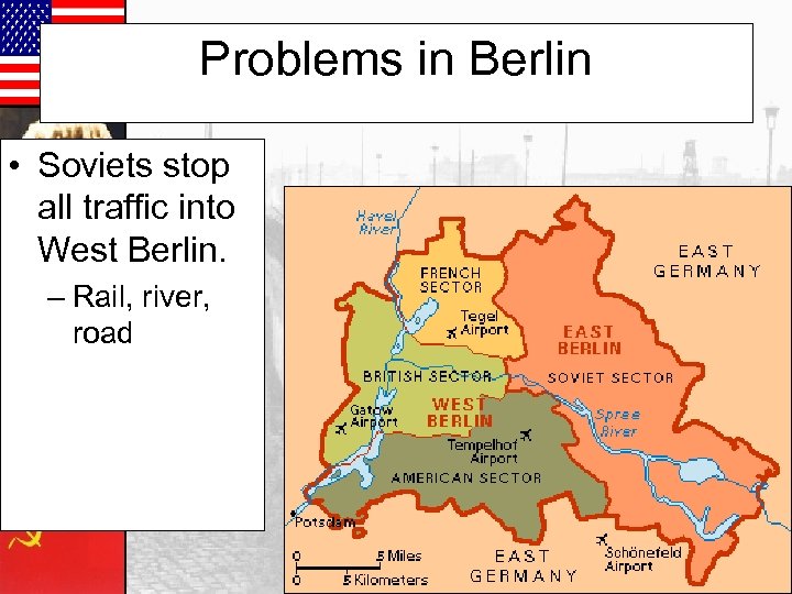 Problems in Berlin • Soviets stop all traffic into West Berlin. – Rail, river,