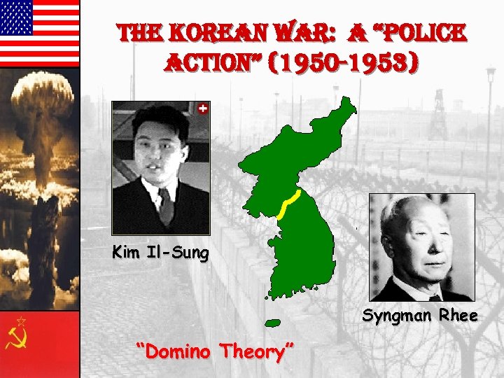 the korean war: a “police action” (1950 -1953) Kim Il-Sung Syngman Rhee “Domino Theory”