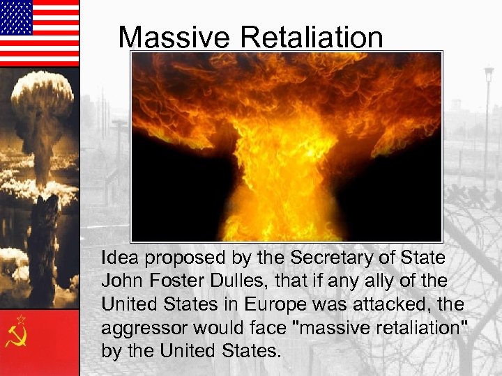 Massive Retaliation Idea proposed by the Secretary of State John Foster Dulles, that if