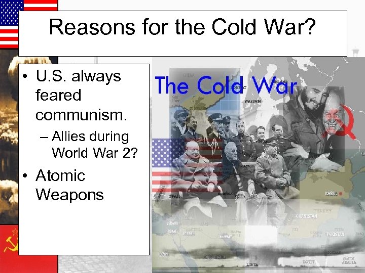 Reasons for the Cold War? • U. S. always feared communism. – Allies during