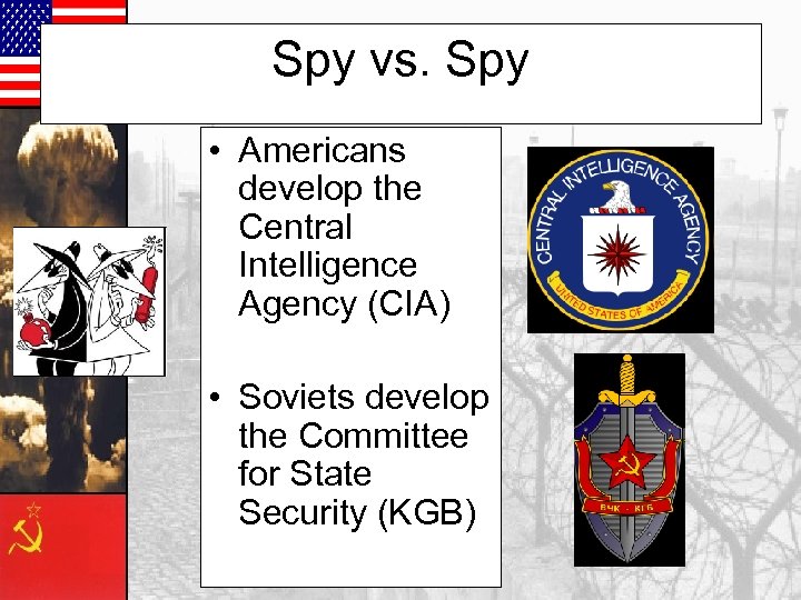 Spy vs. Spy • Americans develop the Central Intelligence Agency (CIA) • Soviets develop