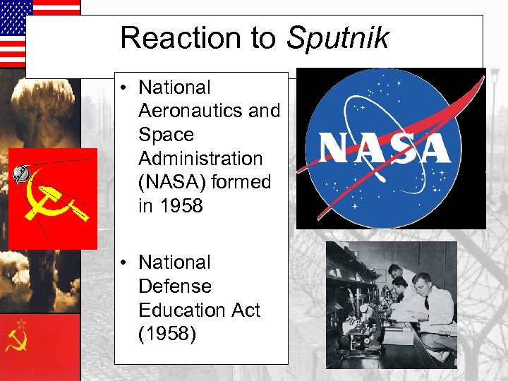 Reaction to Sputnik • National Aeronautics and Space Administration (NASA) formed in 1958 •