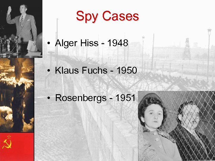 Spy Cases • Alger Hiss - 1948 • Klaus Fuchs - 1950 • Rosenbergs