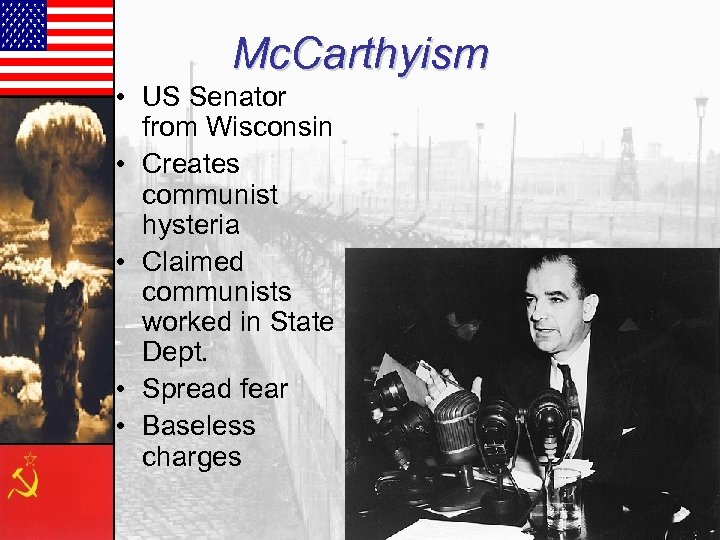 Mc. Carthyism • US Senator from Wisconsin • Creates communist hysteria • Claimed communists