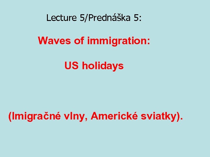 Lecture 5/Prednáška 5: Waves of immigration: US holidays (Imigračné vlny, Americké sviatky). 