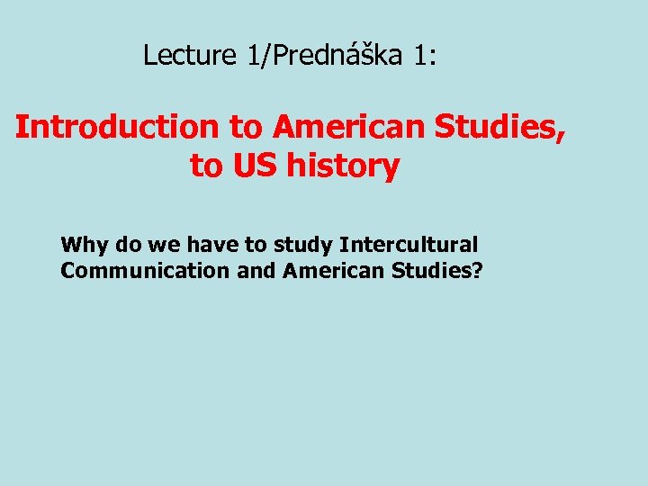 Lecture 1/Prednáška 1: Introduction to American Studies, to US history Why do we have