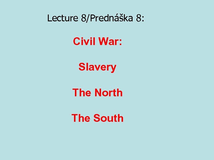 Lecture 8/Prednáška 8: Civil War: Slavery The North The South 