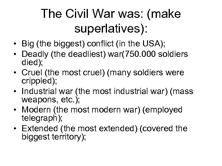 The Civil War was: (make superlatives): • Big (the biggest) conflict (in the USA);