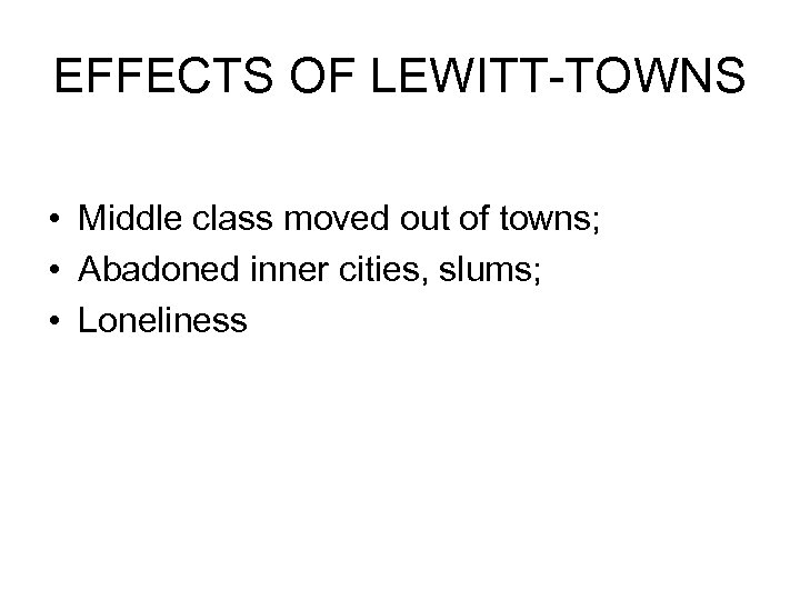 EFFECTS OF LEWITT-TOWNS • Middle class moved out of towns; • Abadoned inner cities,