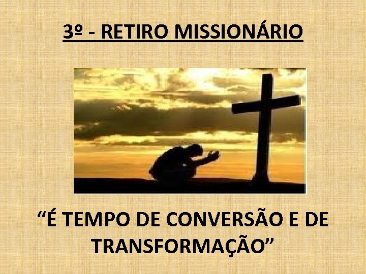 3º - RETIRO MISSIONÁRIO “É TEMPO DE CONVERSÃO E DE TRANSFORMAÇÃO” 