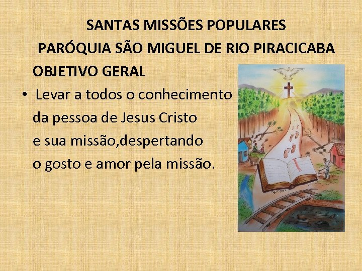  SANTAS MISSÕES POPULARES PARÓQUIA SÃO MIGUEL DE RIO PIRACICABA OBJETIVO GERAL • Levar
