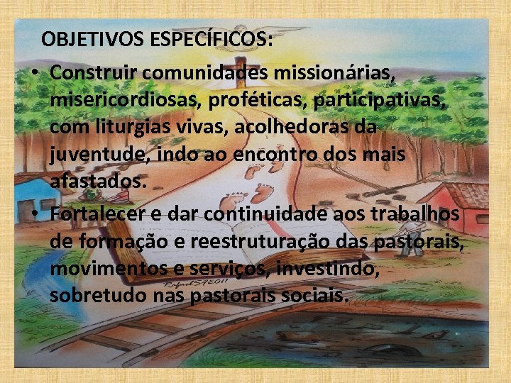  OBJETIVOS ESPECÍFICOS: • Construir comunidades missionárias, misericordiosas, proféticas, participativas, com liturgias vivas, acolhedoras