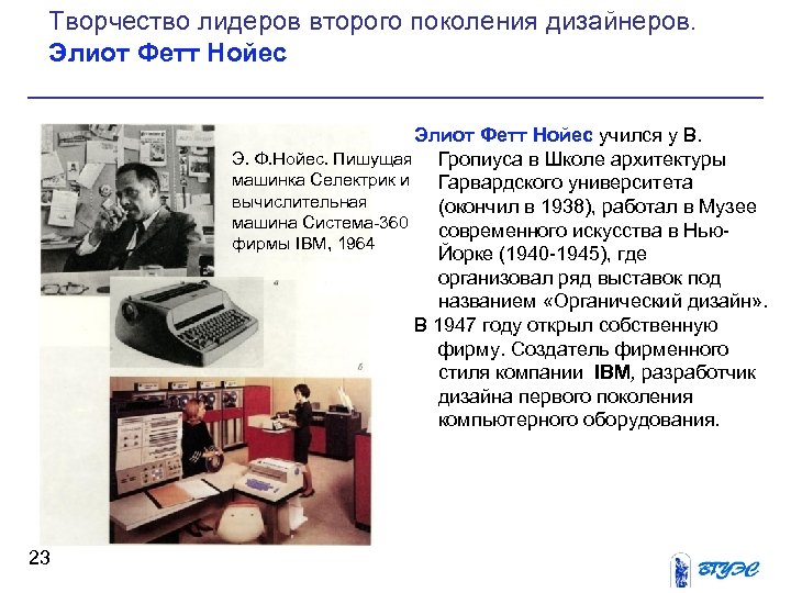 Творчество лидеров второго поколения дизайнеров. Элиот Фетт Нойес учился у В. Э. Ф. Нойес.