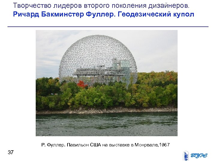 Творчество лидеров второго поколения дизайнеров. Ричард Бакминстер Фуллер. Геодезический купол Р. Фуллер. Павильон США