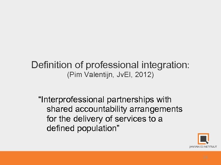 Definition of professional integration: (Pim Valentijn, Jv. EI, 2012) “Interprofessional partnerships with shared accountability