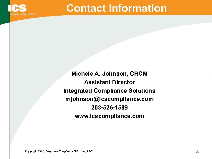 Contact Information Michele A. Johnson, CRCM Assistant Director Integrated Compliance Solutions mjohnson@icscompliance. com 203