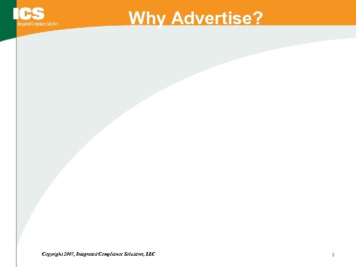 Why Advertise? Copyright 2007, Integrated Compliance Solutions, LLC 8 
