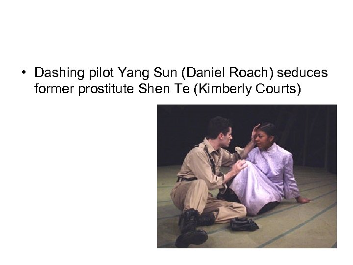  • Dashing pilot Yang Sun (Daniel Roach) seduces former prostitute Shen Te (Kimberly