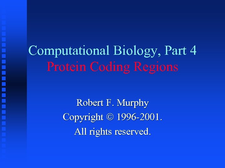Computational Biology, Part 4 Protein Coding Regions Robert F. Murphy Copyright 1996 -2001. All