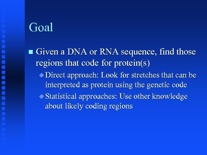 Goal Given a DNA or RNA sequence, find those regions that code for protein(s)