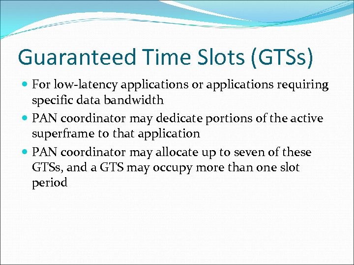 Guaranteed Time Slots (GTSs) For low-latency applications or applications requiring specific data bandwidth PAN