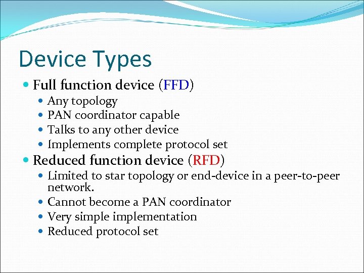 Device Types Full function device (FFD) Any topology PAN coordinator capable Talks to any