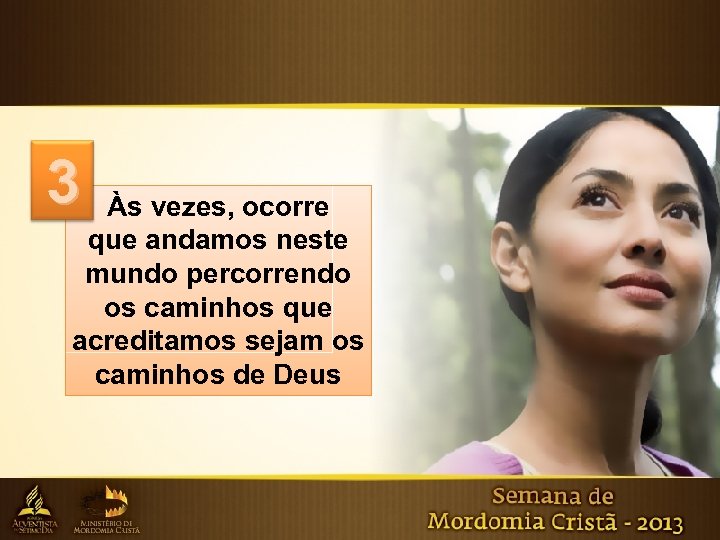 3 Às vezes, ocorre que andamos neste mundo percorrendo os caminhos que acreditamos sejam